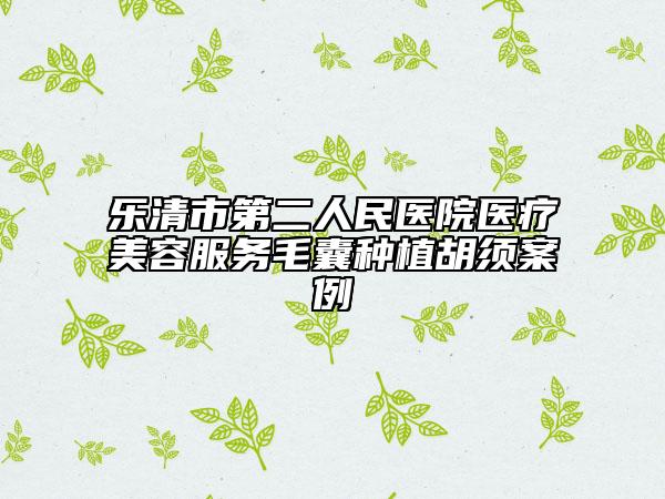樂(lè)清市第二人民醫(yī)院醫(yī)療美容服務(wù)毛囊種植胡須案例