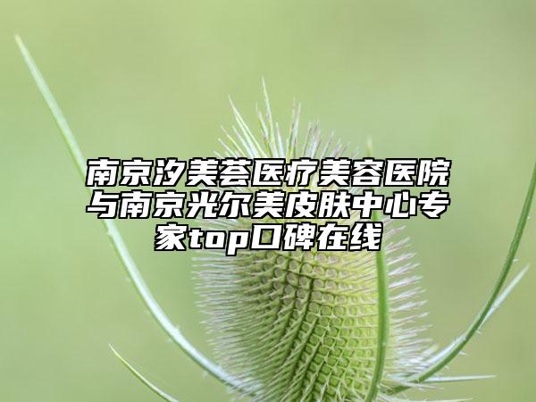 南京汐美薈醫(yī)療美容醫(yī)院與南京光爾美皮膚中心專(zhuān)家top口碑在線