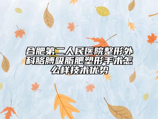 合肥第二人民醫(yī)院整形外科胳膊吸脂肥塑形手術(shù)怎么樣技術(shù)優(yōu)勢(shì)