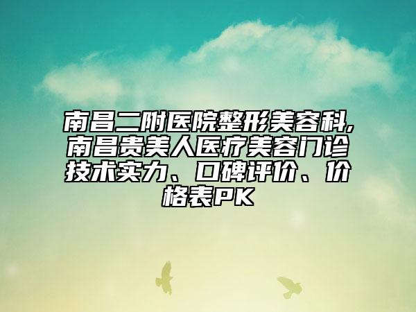 南昌二附醫(yī)院整形美容科,南昌貴美人醫(yī)療美容門診技術實力、口碑評價、價格表PK