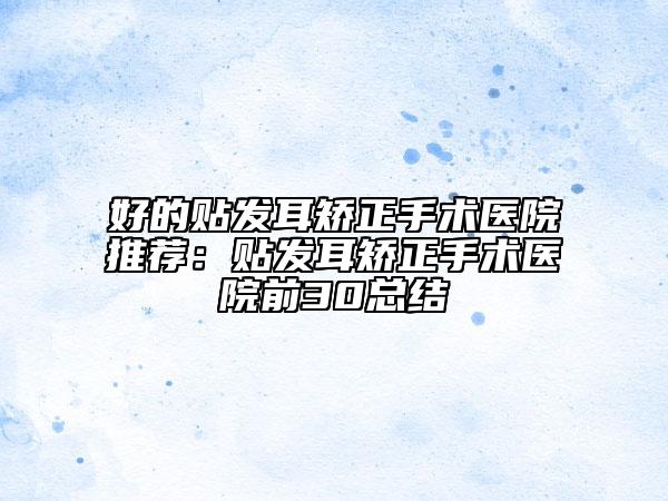好的貼發(fā)耳矯正手術醫(yī)院推薦：貼發(fā)耳矯正手術醫(yī)院前30總結