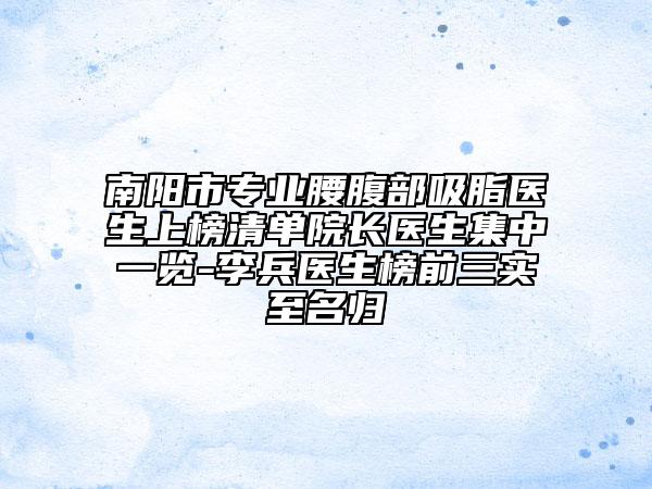 南陽(yáng)市專業(yè)腰腹部吸脂醫(yī)生上榜清單院長(zhǎng)醫(yī)生集中一覽-李兵醫(yī)生榜前三實(shí)至名歸