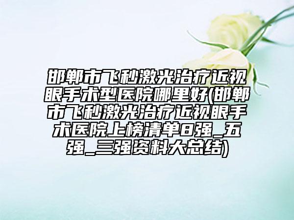 邯鄲市飛秒激光治療近視眼手術型醫(yī)院哪里好(邯鄲市飛秒激光治療近視眼手術醫(yī)院上榜清單8強_五強_三強資料大總結)