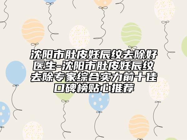 沈陽(yáng)市肚皮妊辰紋去除好醫(yī)生-沈陽(yáng)市肚皮妊辰紋去除專(zhuān)家綜合實(shí)力前十佳口碑榜貼心推薦