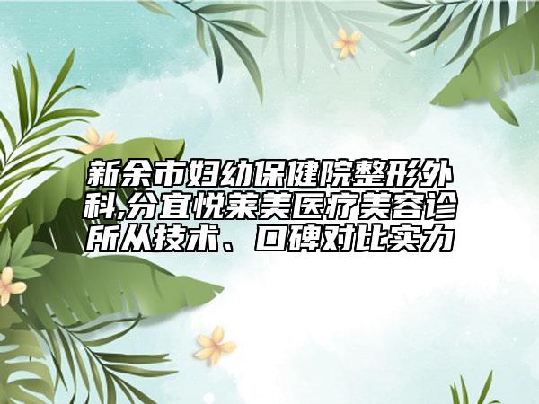 新余市婦幼保健院整形外科,分宜悅?cè)R美醫(yī)療美容診所從技術(shù)、口碑對(duì)比實(shí)力
