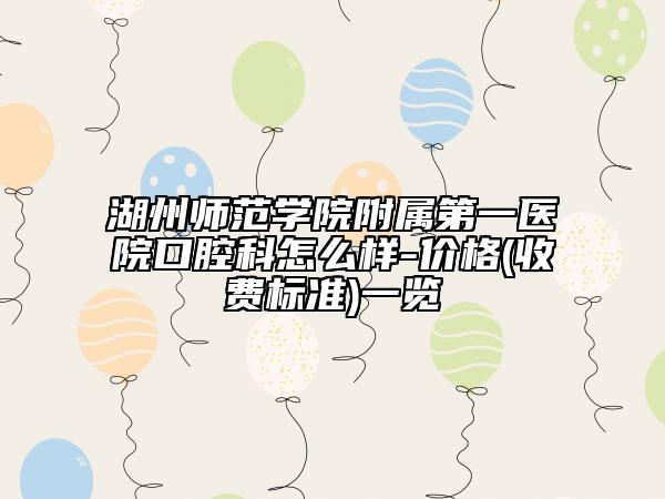湖州師范學(xué)院附屬第一醫(yī)院口腔科怎么樣-價格(收費(fèi)標(biāo)準(zhǔn))一覽