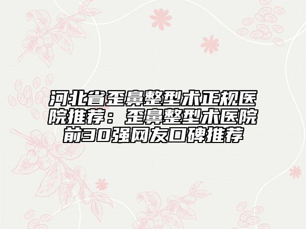 河北省歪鼻整型術(shù)正規(guī)醫(yī)院推薦：歪鼻整型術(shù)醫(yī)院前30強(qiáng)網(wǎng)友口碑推薦