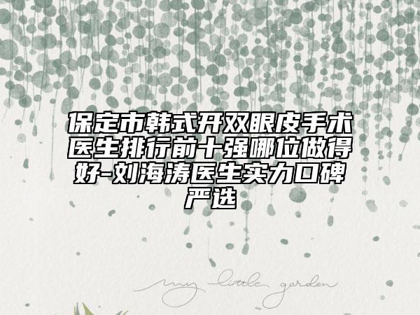 保定市韓式開雙眼皮手術(shù)醫(yī)生排行前十強哪位做得好-劉海濤醫(yī)生實力口碑嚴選