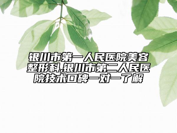 銀川市第一人民醫(yī)院美容整形科,銀川市第二人民醫(yī)院技術(shù)口碑一對一了解