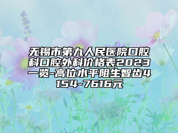 無(wú)錫市第九人民醫(yī)院口腔科口腔外科價(jià)格表2023一覽-高位水平阻生智齒4154-7616元