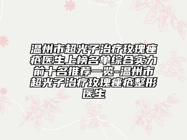 溫州市超光子治療玫瑰痤瘡醫(yī)生上榜名單綜合實力前十名推薦一覽-溫州市超光子治療玫瑰痤瘡整形醫(yī)生