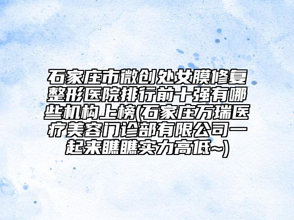 石家莊市微創(chuàng)處女膜修復(fù)整形醫(yī)院排行前十強(qiáng)有哪些機(jī)構(gòu)上榜(石家莊萬瑞醫(yī)療美容門診部有限公司一起來瞧瞧實(shí)力高低~)