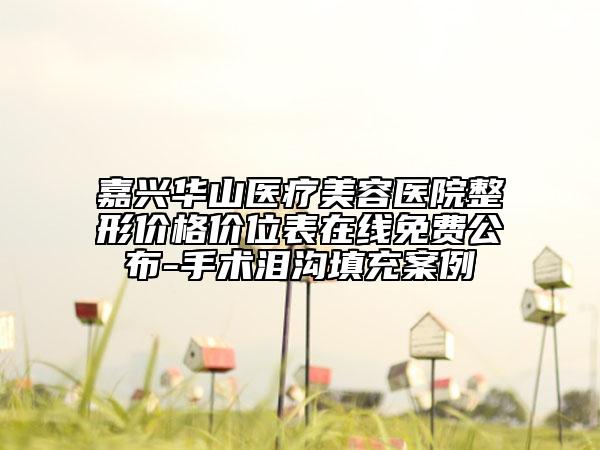 嘉興華山醫(yī)療美容醫(yī)院整形價格價位表在線免費(fèi)公布-手術(shù)淚溝填充案例