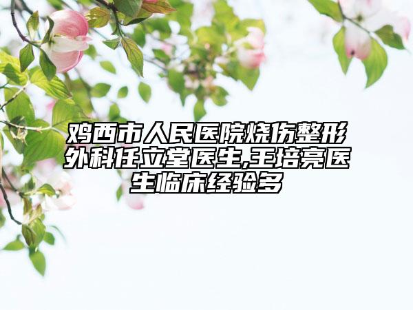 雞西市人民醫(yī)院燒傷整形外科任立堂醫(yī)生,王培亮醫(yī)生臨床經(jīng)驗多