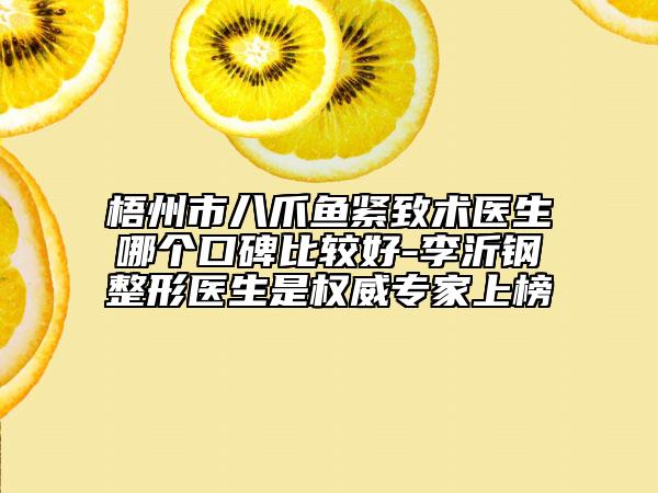 梧州市八爪魚緊致術(shù)醫(yī)生哪個口碑比較好-李沂鋼整形醫(yī)生是權(quán)威專家上榜