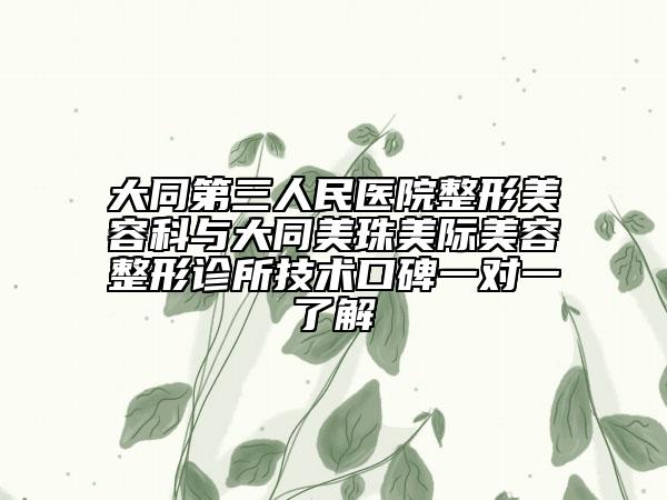 大同第三人民醫(yī)院整形美容科與大同美珠美際美容整形診所技術(shù)口碑一對一了解