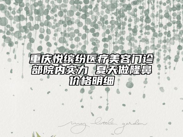 重慶悅繽紛醫(yī)療美容門(mén)診部院內(nèi)實(shí)力 夏天做隆鼻價(jià)格明細(xì)