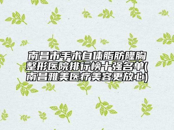 南昌市手術(shù)自體脂肪隆胸整形醫(yī)院排行榜十強(qiáng)名單(南昌雅美醫(yī)療美容更放心)