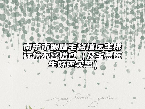 南寧市眼睫毛移植醫(yī)生排行榜不容錯(cuò)過（及寶意醫(yī)生好還實(shí)惠）