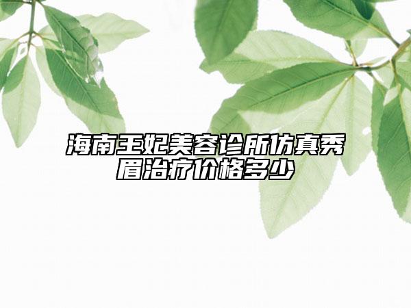 海南王妃美容診所仿真秀眉治療價格多少