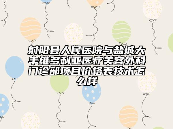 射陽(yáng)縣人民醫(yī)院與鹽城大豐維多利亞醫(yī)療美容外科門(mén)診部項(xiàng)目?jī)r(jià)格表技術(shù)怎么樣