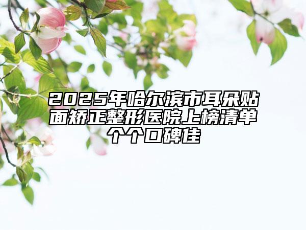 2025年哈爾濱市耳朵貼面矯正整形醫(yī)院上榜清單個個口碑佳