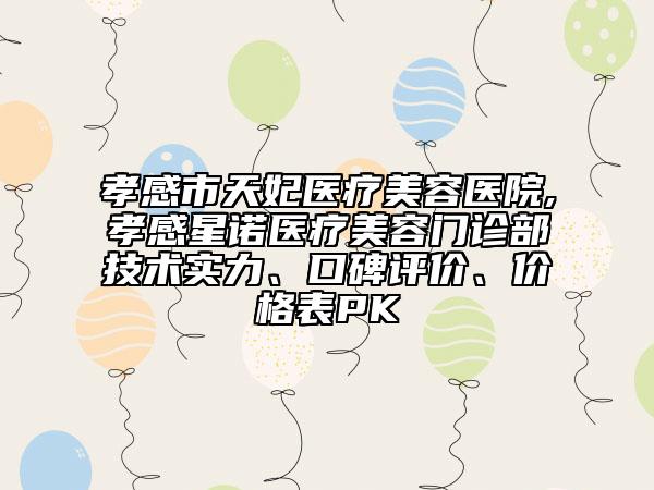 孝感市天妃醫(yī)療美容醫(yī)院,孝感星諾醫(yī)療美容門診部技術(shù)實(shí)力、口碑評(píng)價(jià)、價(jià)格表PK