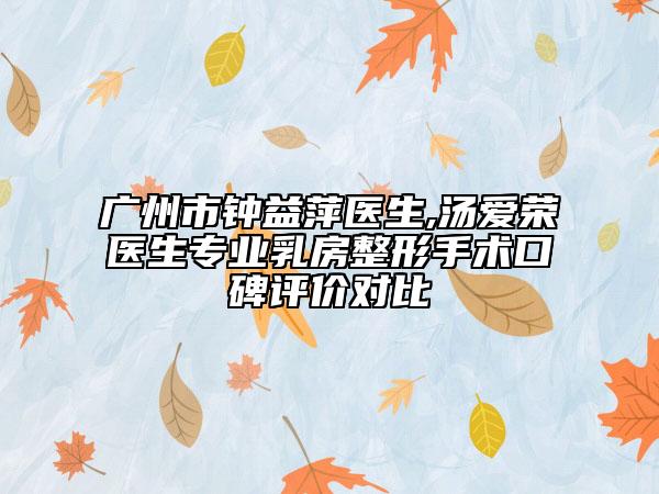 廣州市鐘益萍醫(yī)生,湯愛榮醫(yī)生專業(yè)乳房整形手術(shù)口碑評(píng)價(jià)對比