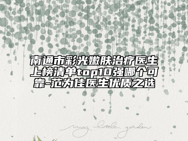 南通市彩光嫩膚治療醫(yī)生上榜清單top10強哪個可靠-范為佳醫(yī)生優(yōu)質(zhì)之選