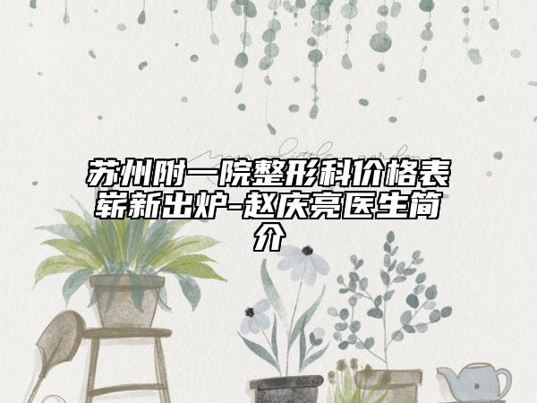 蘇州附一院整形科價格表嶄新出爐-趙慶亮醫(yī)生簡介