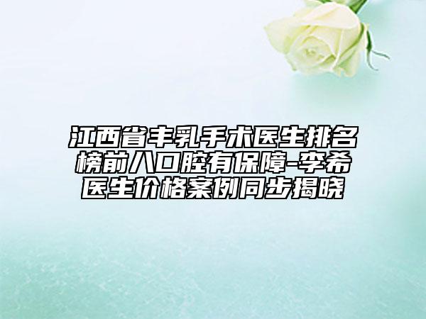 江西省豐乳手術(shù)醫(yī)生排名榜前八口腔有保障-李希醫(yī)生價格案例同步揭曉