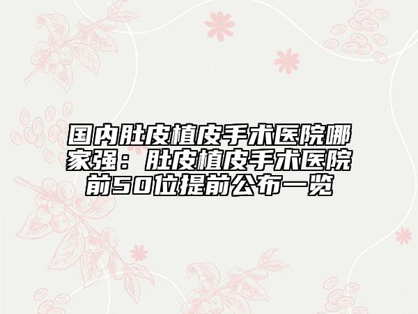 國內(nèi)肚皮植皮手術(shù)醫(yī)院哪家強：肚皮植皮手術(shù)醫(yī)院前50位提前公布一覽