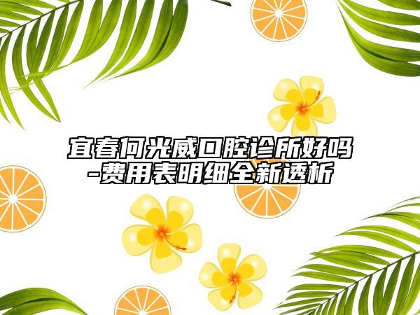 宜春何光威口腔診所好嗎-費用表明細全新透析