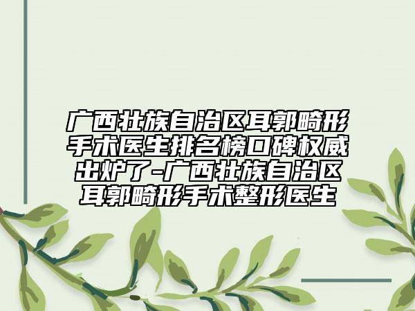 廣西壯族自治區(qū)耳郭畸形手術(shù)醫(yī)生排名榜口碑權(quán)威出爐了-廣西壯族自治區(qū)耳郭畸形手術(shù)整形醫(yī)生