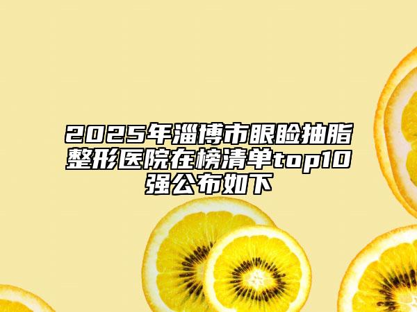 2025年淄博市眼瞼抽脂整形醫(yī)院在榜清單top10強公布如下