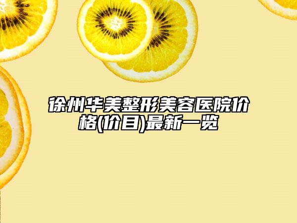 徐州華美整形美容醫(yī)院價(jià)格(價(jià)目)最新一覽