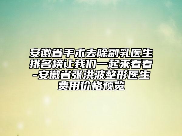 安徽省手術(shù)去除副乳醫(yī)生排名榜讓我們一起來看看-安徽省張洪波整形醫(yī)生費用價格預(yù)覽