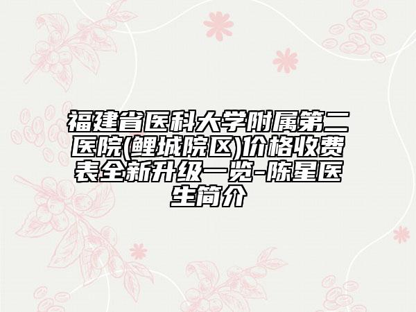 福建省醫(yī)科大學附屬第二醫(yī)院(鯉城院區(qū))價格收費表全新升級一覽-陳星醫(yī)生簡介