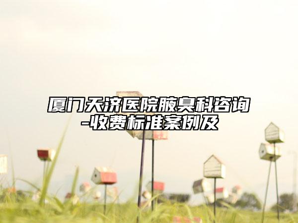 廈門天濟醫(yī)院腋臭科咨詢-收費標準案例及