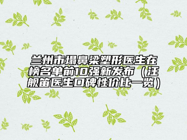 蘭州市塌鼻梁塑形醫(yī)生在榜名單前10強(qiáng)新發(fā)布（汪艦笛醫(yī)生口碑性價(jià)比一覽）