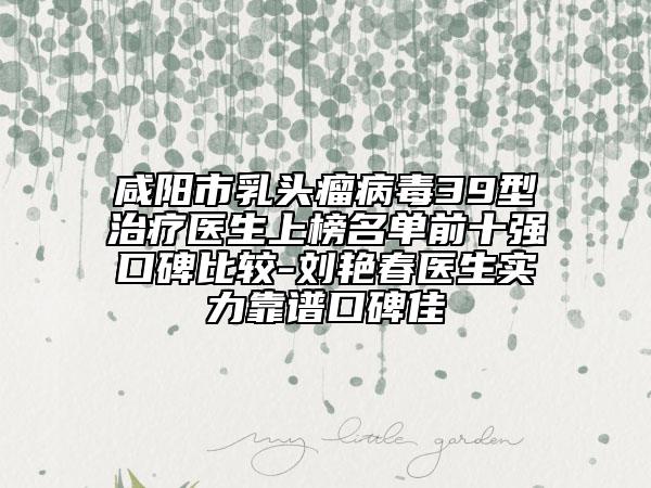 咸陽市乳頭瘤病毒39型治療醫(yī)生上榜名單前十強(qiáng)口碑比較-劉艷春醫(yī)生實力靠譜口碑佳