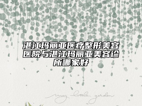 湛江瑪麗亞醫(yī)療整形美容醫(yī)院與湛江瑪麗亞美容診所哪家好