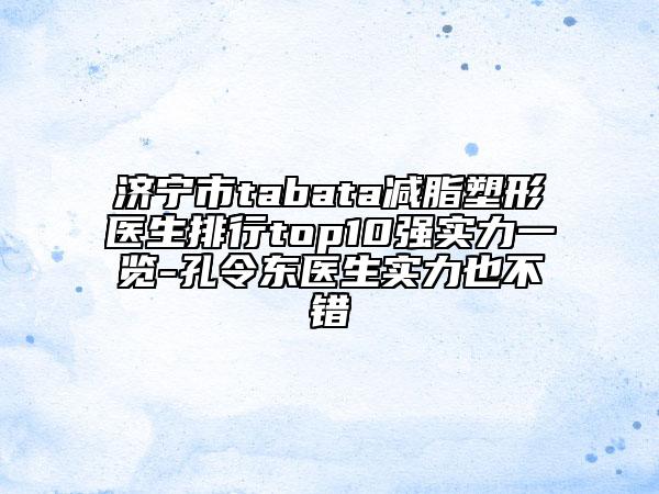 濟(jì)寧市tabata減脂塑形醫(yī)生排行top10強(qiáng)實(shí)力一覽-孔令東醫(yī)生實(shí)力也不錯(cuò)