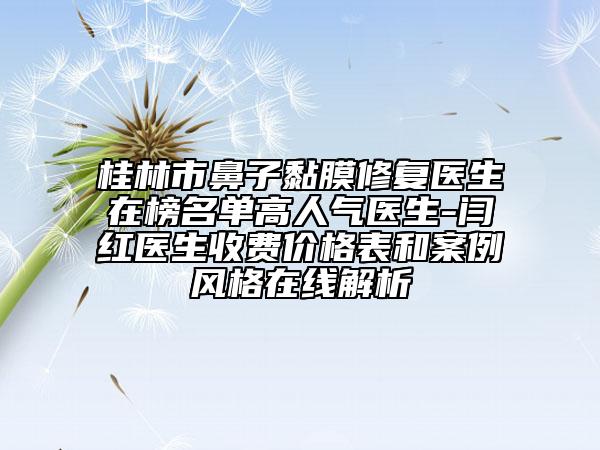 桂林市鼻子黏膜修復(fù)醫(yī)生在榜名單高人氣醫(yī)生-閆紅醫(yī)生收費(fèi)價(jià)格表和案例風(fēng)格在線解析