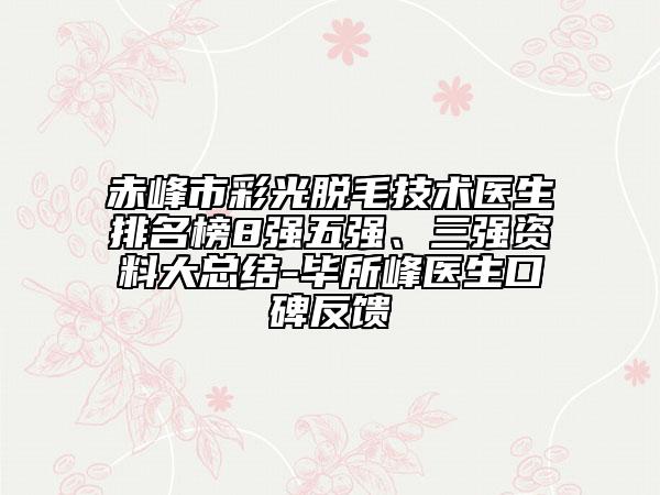 赤峰市彩光脫毛技術(shù)醫(yī)生排名榜8強(qiáng)五強(qiáng)、三強(qiáng)資料大總結(jié)-畢所峰醫(yī)生口碑反饋