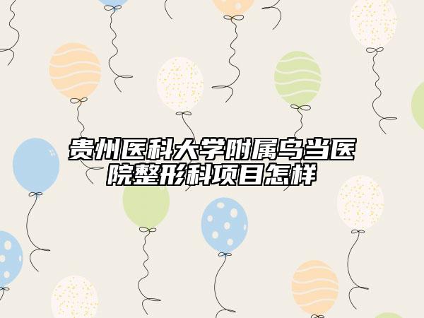 貴州醫(yī)科大學(xué)附屬烏當(dāng)醫(yī)院整形科項(xiàng)目怎樣