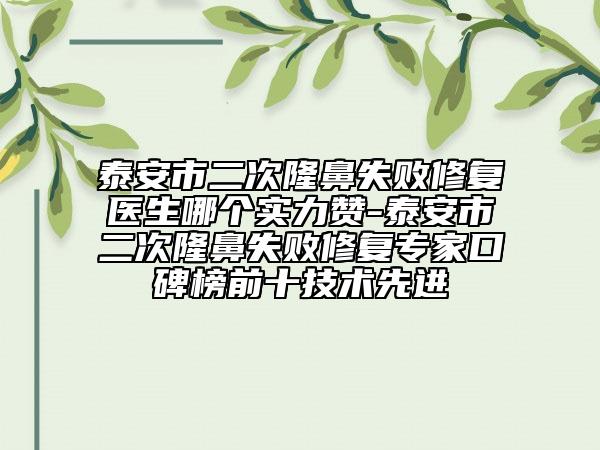 泰安市二次隆鼻失敗修復(fù)醫(yī)生哪個實力贊-泰安市二次隆鼻失敗修復(fù)專家口碑榜前十技術(shù)先進