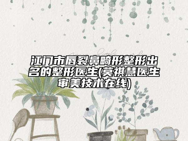 江門(mén)市唇裂鼻畸形整形出名的整形醫(yī)生(莫祺慧醫(yī)生審美技術(shù)在線(xiàn))