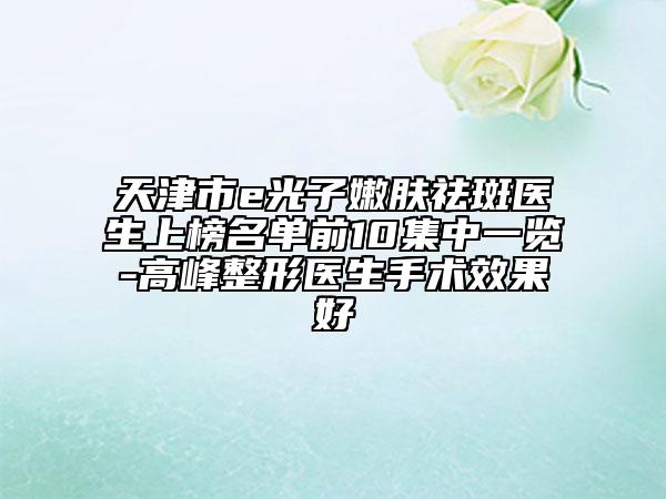 天津市e光子嫩膚祛斑醫(yī)生上榜名單前10集中一覽-高峰整形醫(yī)生手術效果好