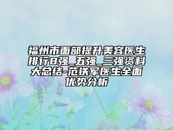 福州市面部提升美容醫(yī)生排行8強(qiáng)_五強(qiáng)_三強(qiáng)資料大總結(jié)-范鐵軍醫(yī)生全面優(yōu)勢分析